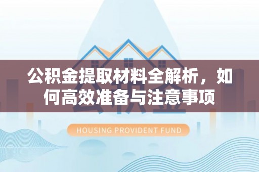 交口公积金提取材料全解析，如何高效准备与注意事项