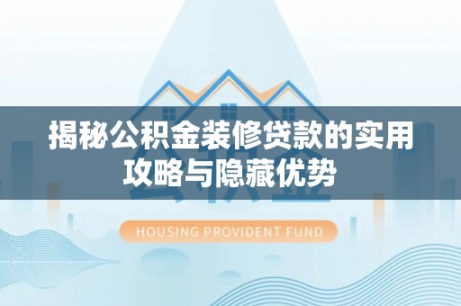 交口揭秘公积金装修贷款的实用攻略与隐藏优势
