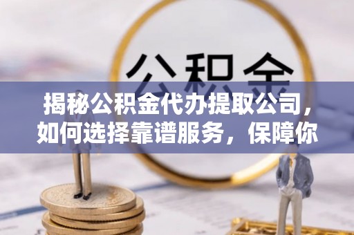 交口揭秘公积金代办提取公司，如何选择靠谱服务，保障你的资金安全