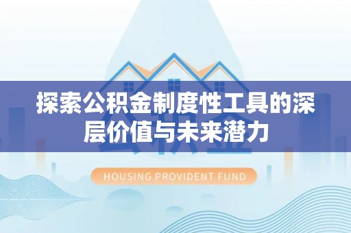 交口探索公积金制度性工具的深层价值与未来潜力