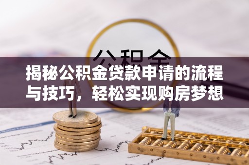 交口揭秘公积金贷款申请的流程与技巧，轻松实现购房梦想