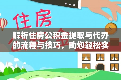 交口解析住房公积金提取与代办的流程与技巧，助您轻松实现资金流动