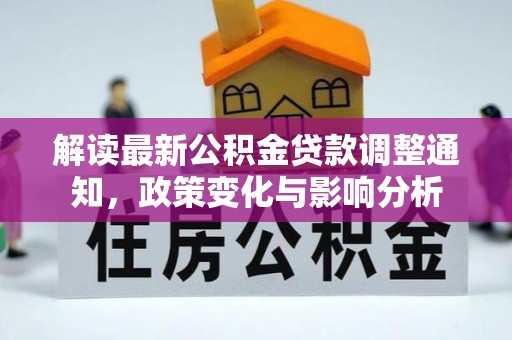 交口解读最新公积金贷款调整通知，政策变化与影响分析