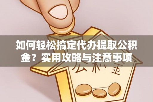 交口如何轻松搞定代办提取公积金？实用攻略与注意事项