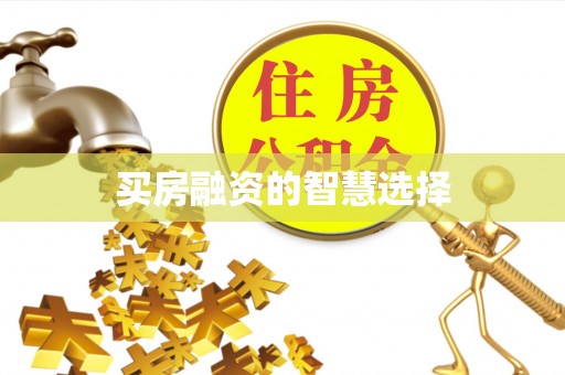 交口买房融资的智慧选择