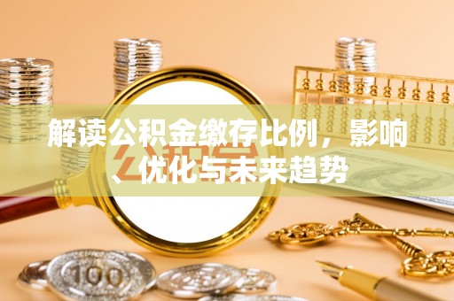 交口解读公积金缴存比例，影响、优化与未来趋势