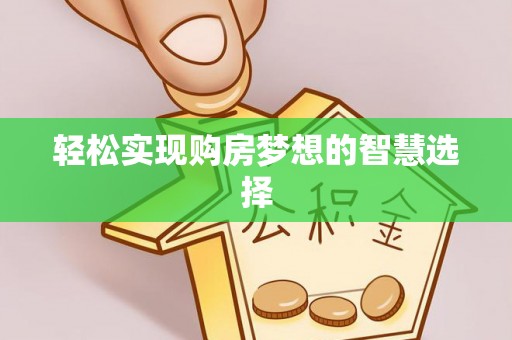 交口轻松实现购房梦想的智慧选择
