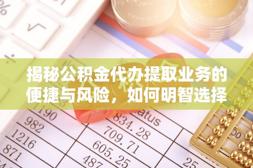 交口揭秘公积金代办提取业务的便捷与风险，如何明智选择？