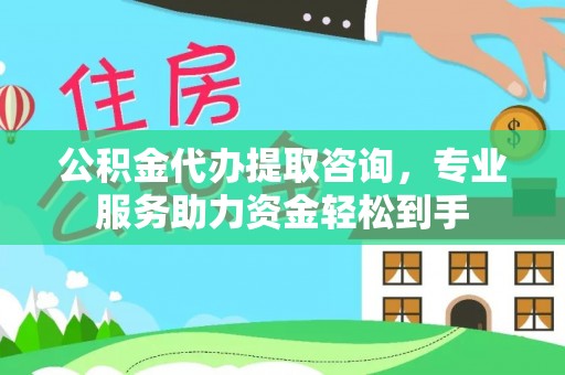 交口公积金代办提取咨询，专业服务助力资金轻松到手