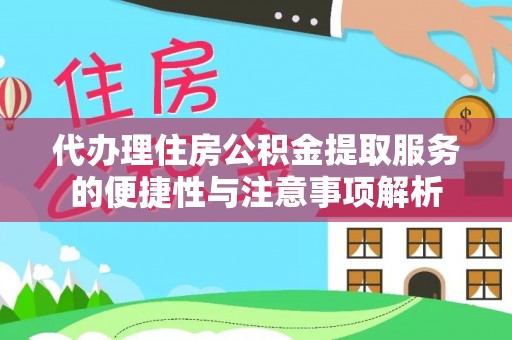 交口代办理住房公积金提取服务的便捷性与注意事项解析