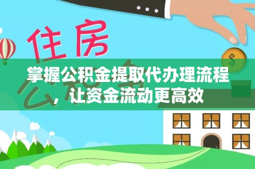 交口掌握公积金提取代办理流程，让资金流动更高效