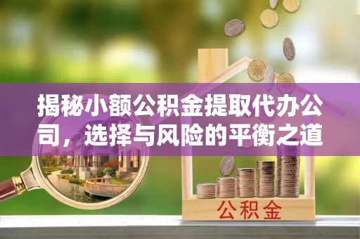 交口揭秘小额公积金提取代办公司，选择与风险的平衡之道