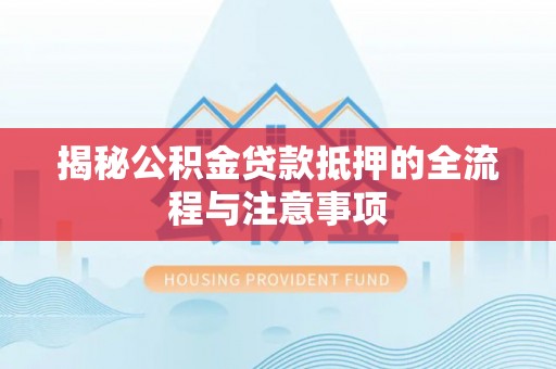交口揭秘公积金贷款抵押的全流程与注意事项