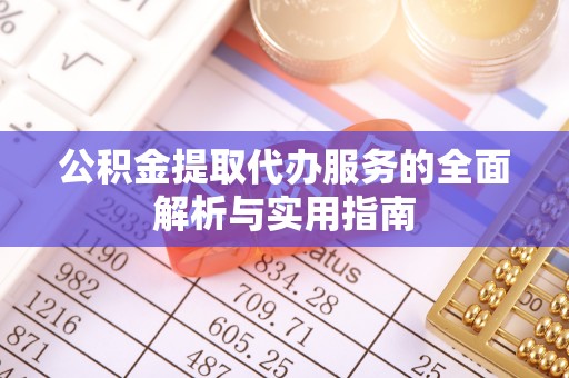 交口公积金提取代办服务的全面解析与实用指南
