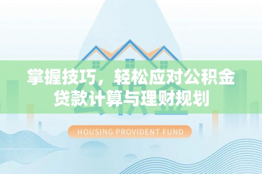 交口掌握技巧，轻松应对公积金贷款计算与理财规划
