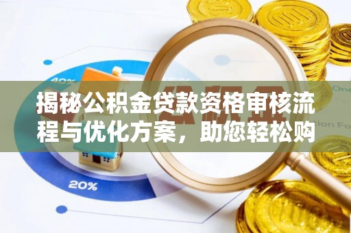 交口揭秘公积金贷款资格审核流程与优化方案，助您轻松购房