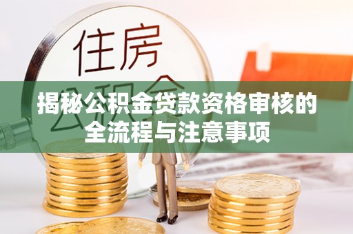 交口揭秘公积金贷款资格审核的全流程与注意事项