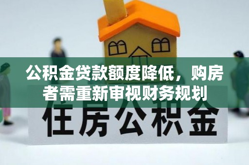 交口公积金贷款额度降低，购房者需重新审视财务规划