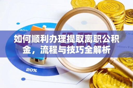 交口如何顺利办理提取离职公积金，流程与技巧全解析