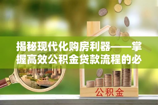 交口揭秘现代化购房利器——掌握高效公积金贷款流程的必备指南