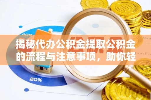 交口揭秘代办公积金提取公积金的流程与注意事项，助你轻松拿回属于你的钱