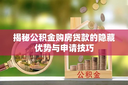 交口揭秘公积金购房贷款的隐藏优势与申请技巧