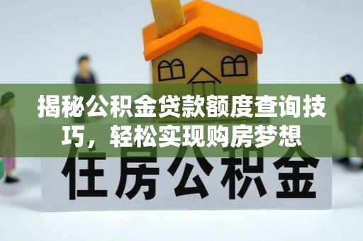 交口揭秘公积金贷款额度查询技巧，轻松实现购房梦想