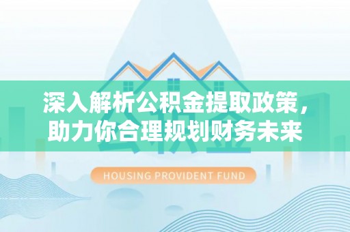 交口深入解析公积金提取政策，助力你合理规划财务未来