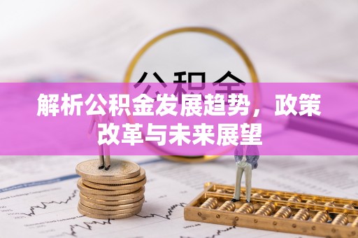 交口解析公积金发展趋势，政策改革与未来展望