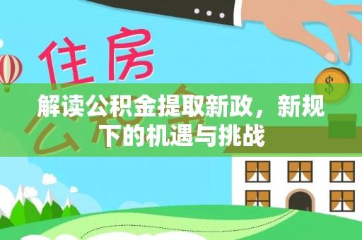 交口解读公积金提取新政，新规下的机遇与挑战