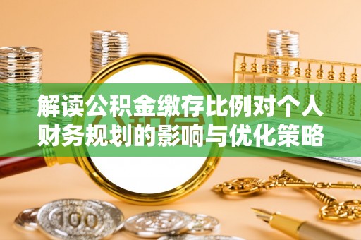 交口解读公积金缴存比例对个人财务规划的影响与优化策略