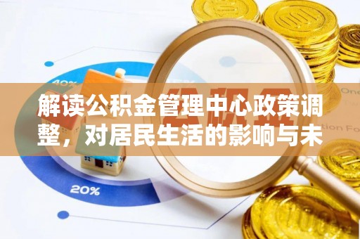 交口解读公积金管理中心政策调整，对居民生活的影响与未来展望