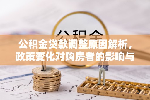 交口公积金贷款调整原因解析，政策变化对购房者的影响与应对