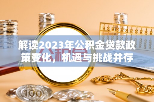 交口解读2023年公积金贷款政策变化，机遇与挑战并存