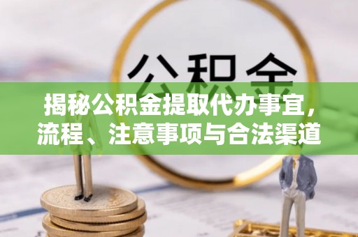 交口揭秘公积金提取代办事宜，流程、注意事项与合法渠道