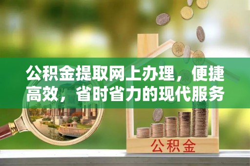 交口公积金提取网上办理，便捷高效，省时省力的现代服务