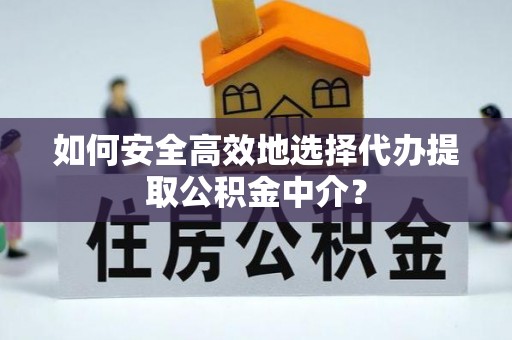 交口如何安全高效地选择代办提取公积金中介？