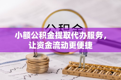交口小额公积金提取代办服务，让资金流动更便捷