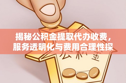 交口揭秘公积金提取代办收费，服务透明化与费用合理性探讨