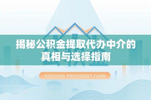 交口揭秘公积金提取代办中介的真相与选择指南