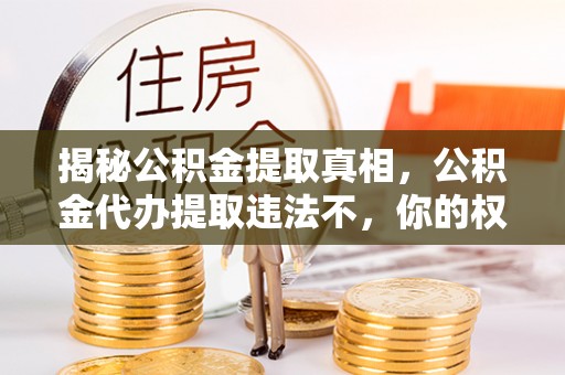 交口揭秘公积金提取真相，公积金代办提取违法不，你的权益如何保障？