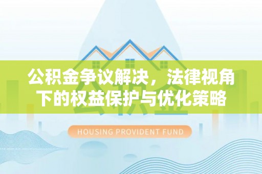 交口公积金争议解决，法律视角下的权益保护与优化策略