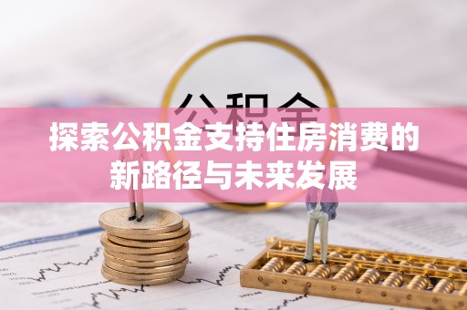 交口探索公积金支持住房消费的新路径与未来发展
