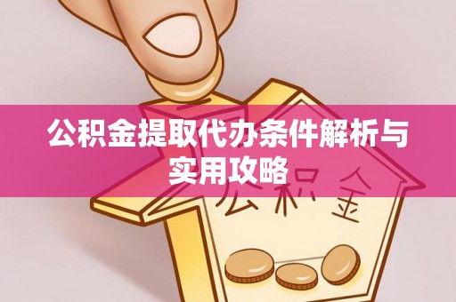 交口公积金提取代办条件解析与实用攻略