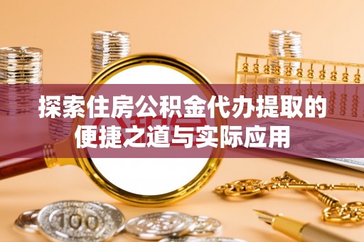 交口探索住房公积金代办提取的便捷之道与实际应用