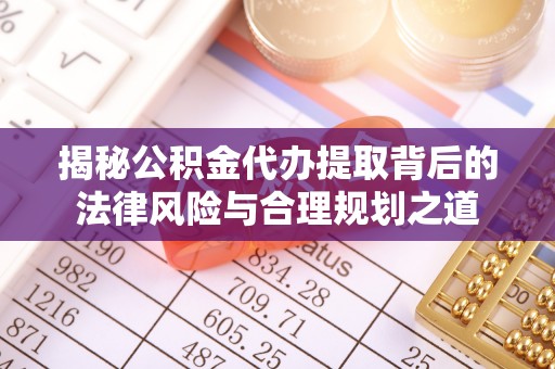 交口揭秘公积金代办提取背后的法律风险与合理规划之道