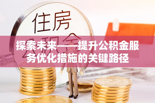 交口探索未来——提升公积金服务优化措施的关键路径
