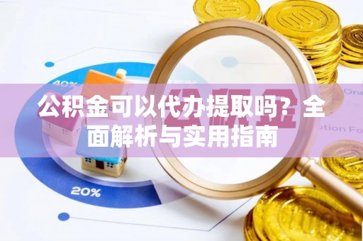 交口公积金可以代办提取吗？全面解析与实用指南