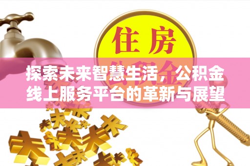 交口探索未来智慧生活，公积金线上服务平台的革新与展望