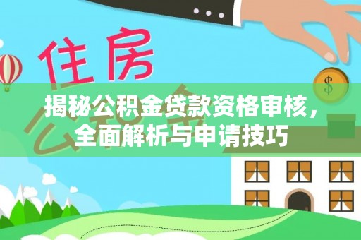 交口揭秘公积金贷款资格审核，全面解析与申请技巧
